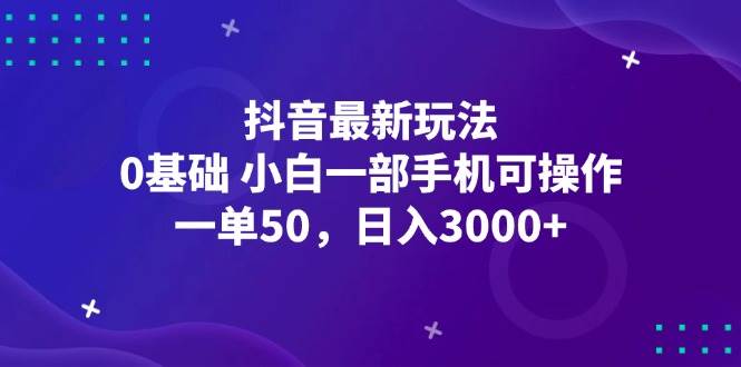 （12708期）抖音最新玩法，一单50，0基础 小白一部手机可操作，日入3000+-金云网创--一切美好高质量资源，尽在金云网创！