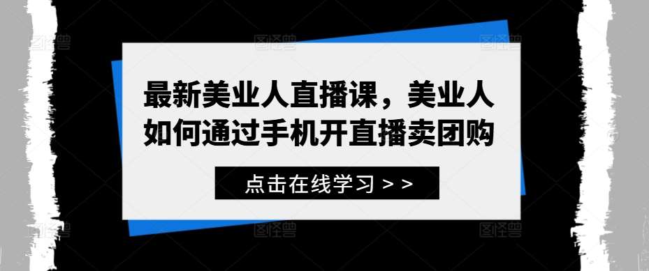 最新美业人直播课，美业人如何通过手机开直播卖团购-金云网创--一切美好高质量资源，尽在金云网创！