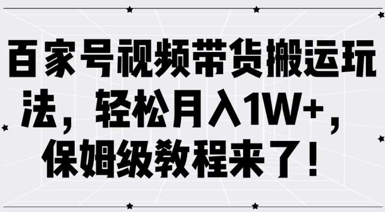 百家号视频带货搬运玩法，轻松月入1W+，保姆级教程来了【揭秘】-金云网创--一切美好高质量资源，尽在金云网创！