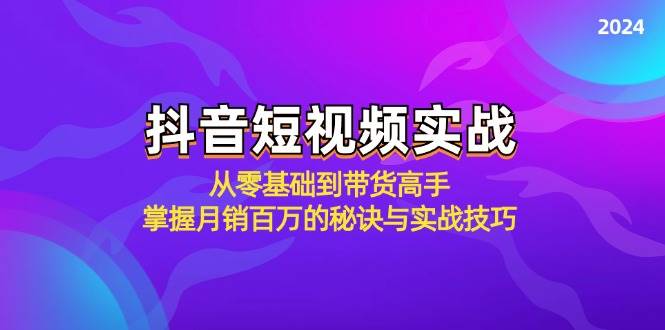 抖音短视频实战：从零基础到带货高手，掌握月销百万的秘诀与实战技巧-金云网创--一切美好高质量资源，尽在金云网创！