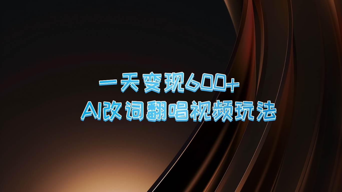 一天变现600+ AI改词翻唱视频玩法-金云网创--一切美好高质量资源，尽在金云网创！