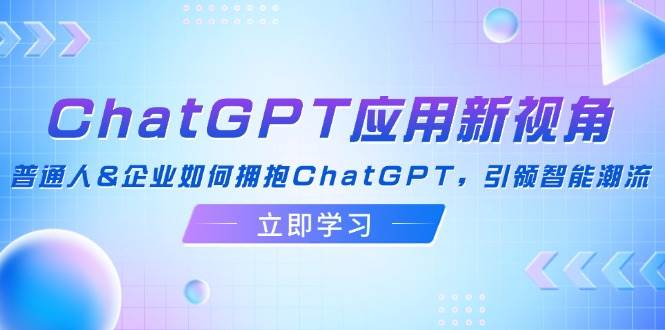 （12427期）ChatGPT应用新视角：普通人&企业如何拥抱ChatGPT，引领智能潮流-金云网创--一切美好高质量资源，尽在金云网创！