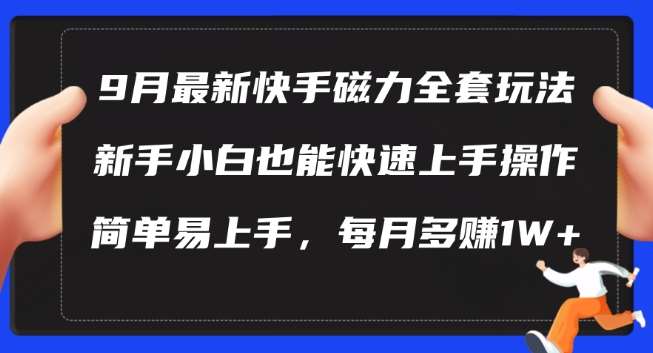 9月最新快手磁力玩法，新手小白也能操作，简单易上手，每月多赚1W+【揭秘】-金云网创--一切美好高质量资源，尽在金云网创！