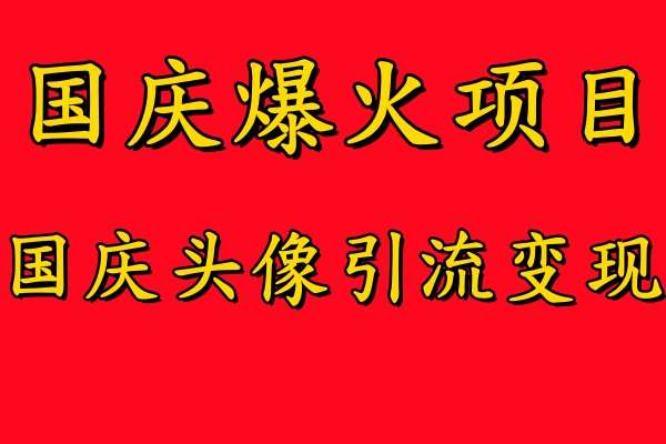 国庆爆火风口项目——国庆头像引流变现，零门槛高收益，小白也能起飞【揭秘】-金云网创--一切美好高质量资源，尽在金云网创！