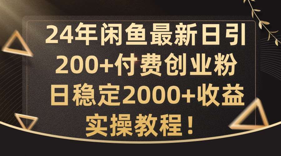 24年闲鱼最新日引200+付费创业粉日稳2000+收益，实操教程【揭秘】-金云网创--一切美好高质量资源，尽在金云网创！