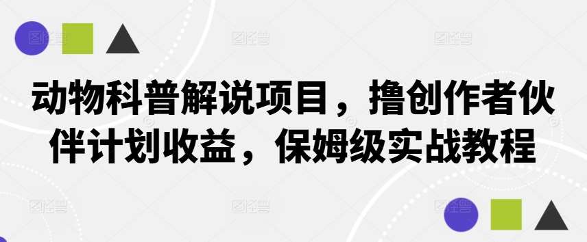 动物科普解说项目，撸创作者伙伴计划收益，保姆级实战教程-金云网创--一切美好高质量资源，尽在金云网创！