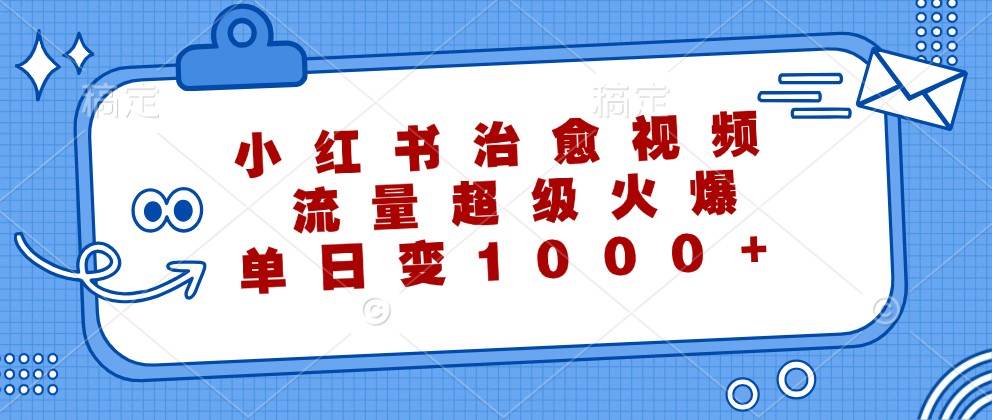 小红书治愈视频，流量超级火爆，单日变现1000+-金云网创--一切美好高质量资源，尽在金云网创！