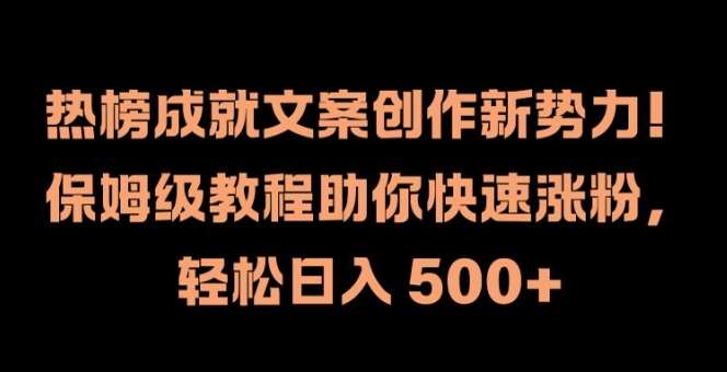 热榜成就文案创作新势力，保姆级教程助你快速涨粉，轻松日入 500+【揭秘】-金云网创--一切美好高质量资源，尽在金云网创！