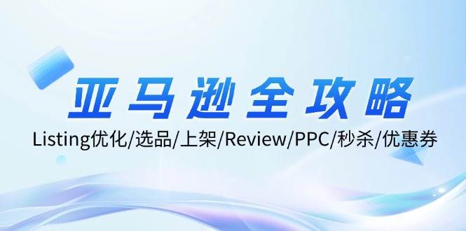 （12416期）亚马逊全攻略：Listing优化/选品/上架/Review/PPC/秒杀/优惠券/无水印课-金云网创--一切美好高质量资源，尽在金云网创！