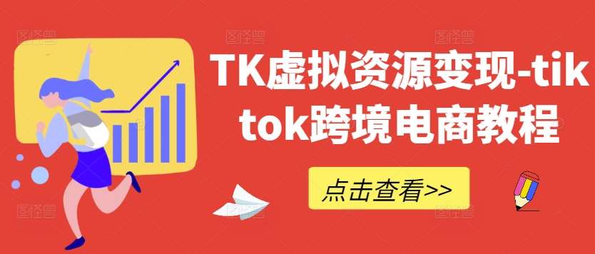 TK虚拟资源变现-tiktok跨境电商教程-金云网创--一切美好高质量资源，尽在金云网创！