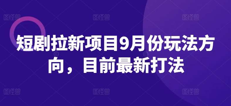 短剧拉新项目9月份玩法方向，目前最新打法-金云网创--一切美好高质量资源，尽在金云网创！