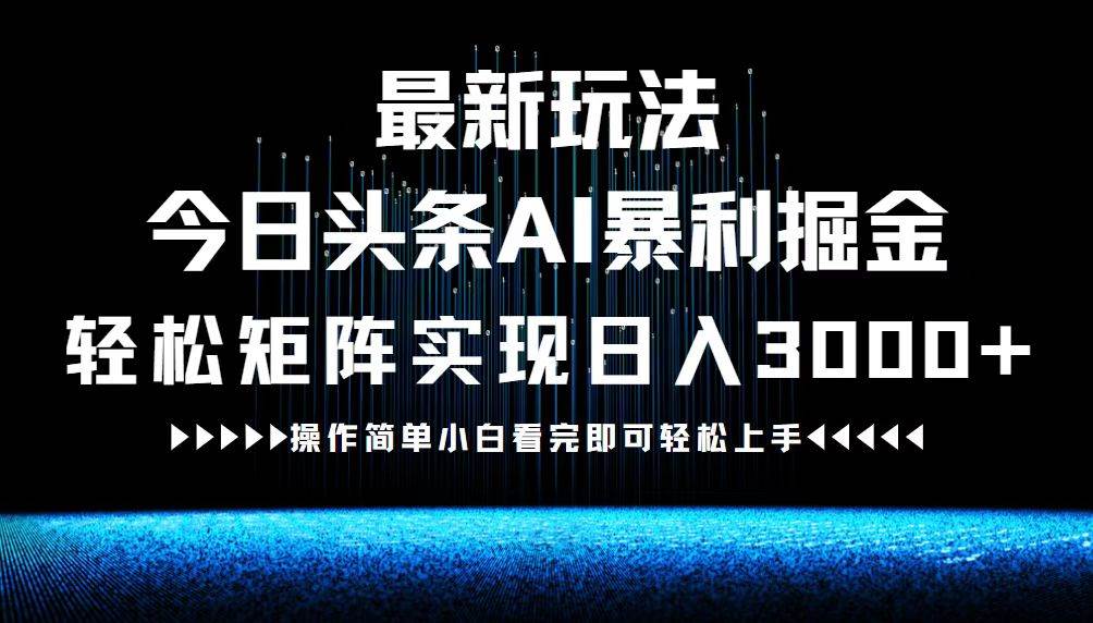 （12678期）最新今日头条AI暴利掘金玩法，轻松矩阵日入3000+-金云网创--一切美好高质量资源，尽在金云网创！