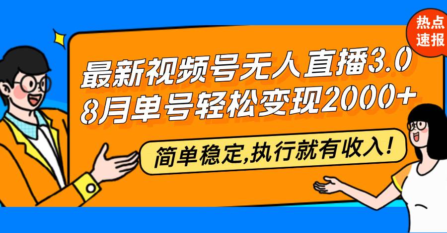 （12789期）最新视频号无人直播3.0, 8月单号变现20000+，简单稳定,执行就有收入!-金云网创--一切美好高质量资源，尽在金云网创！