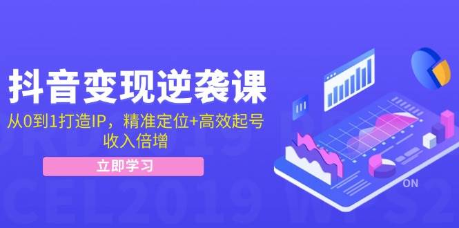 抖音变现逆袭课：从0到1打造IP，精准定位+高效起号，收入倍增-金云网创--一切美好高质量资源，尽在金云网创！