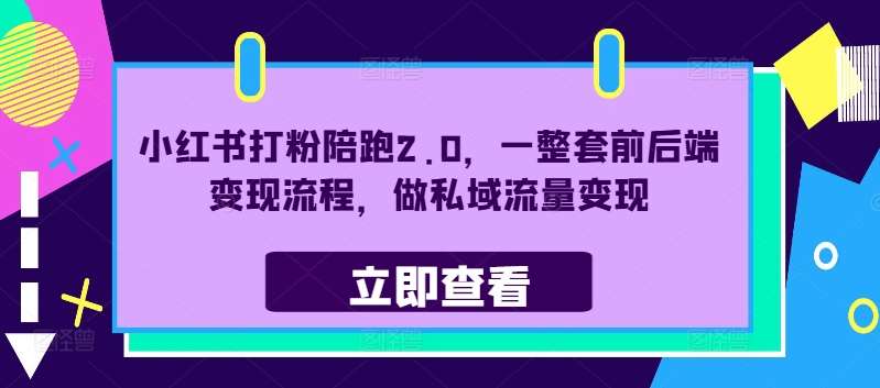 小红书打粉陪跑2.0，一整套前后端变现流程，做私域流量变现-金云网创--一切美好高质量资源，尽在金云网创！