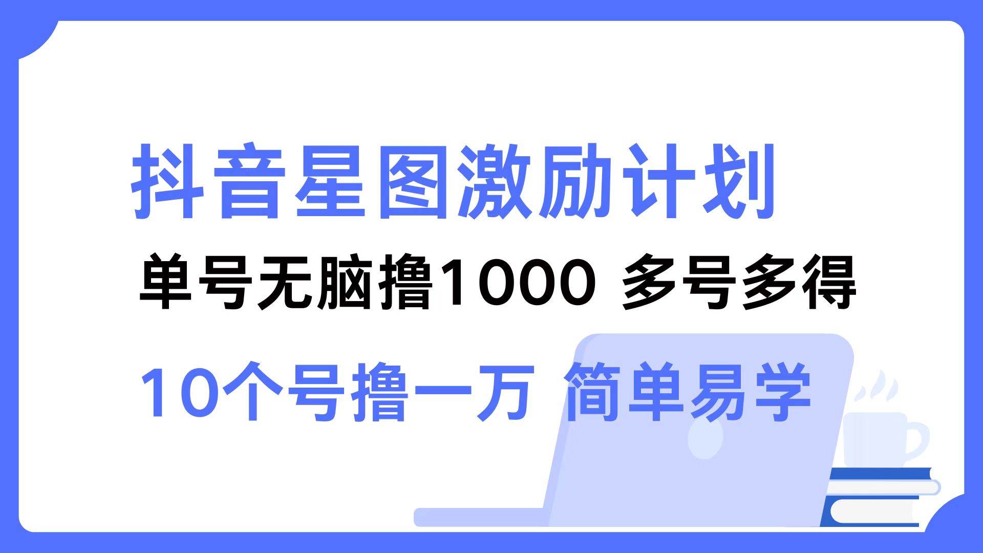 （12787期）抖音星图激励计划 单号可撸1000  2个号2000  多号多得 简单易学-金云网创--一切美好高质量资源，尽在金云网创！