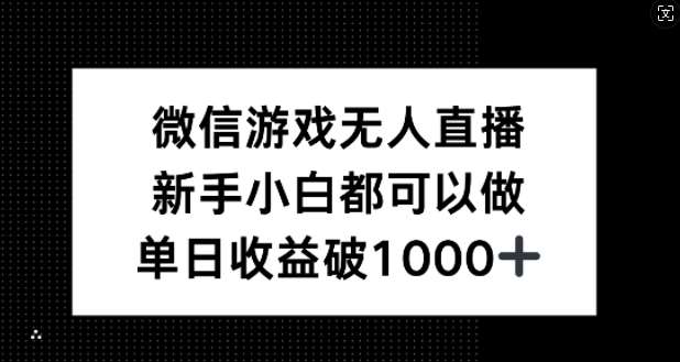 微信游戏无人直播，新手小白都可以做，单日收益破1k【揭秘】-金云网创--一切美好高质量资源，尽在金云网创！