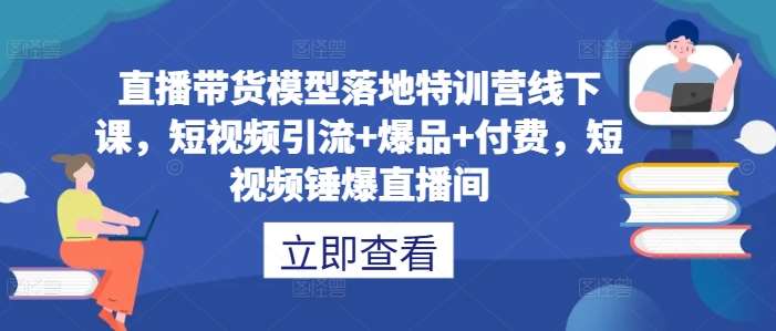 直播带货模型落地特训营线下课，​短视频引流+爆品+付费，短视频锤爆直播间-金云网创--一切美好高质量资源，尽在金云网创！