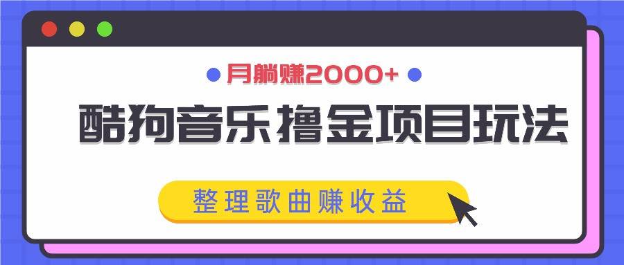 酷狗音乐撸金项目玩法，整理歌曲赚收益，月躺赚2000+-金云网创--一切美好高质量资源，尽在金云网创！