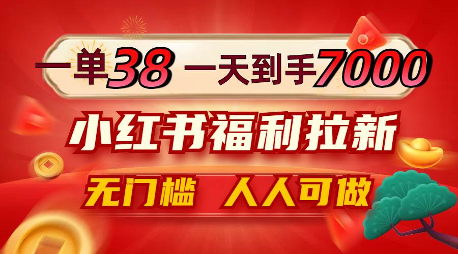 （12741期）一单38，一天到手7000+，小红书福利拉新，0门槛人人可做-金云网创--一切美好高质量资源，尽在金云网创！