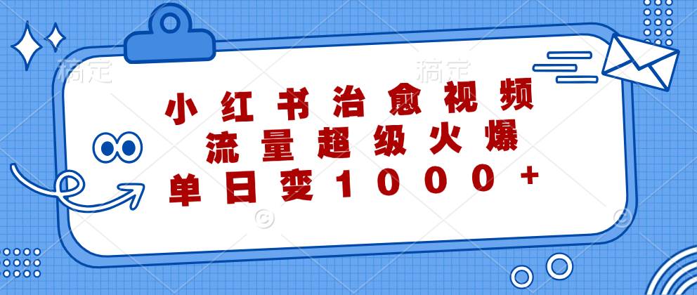 （12707期）小红书治愈视频，流量超级火爆，单日变现1000+-金云网创--一切美好高质量资源，尽在金云网创！