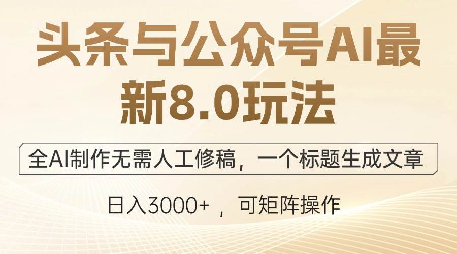 （12597期）头条与公众号AI最新8.0玩法，全AI制作无需人工修稿，一个标题生成文章…-金云网创--一切美好高质量资源，尽在金云网创！