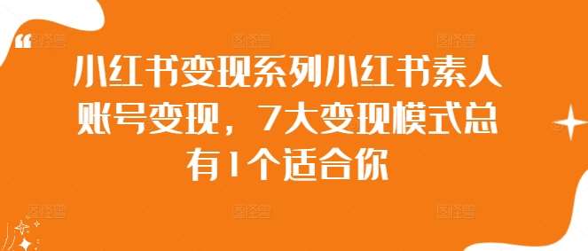 小红书变现系列小红书素人账号变现，7大变现模式总有1个适合你-金云网创--一切美好高质量资源，尽在金云网创！