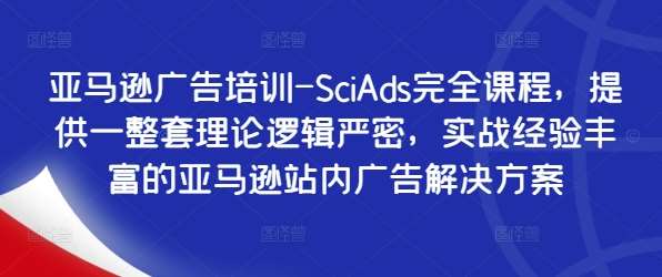 亚马逊广告培训-SciAds完全课程，提供一整套理论逻辑严密，实战经验丰富的亚马逊站内广告解决方案-金云网创--一切美好高质量资源，尽在金云网创！