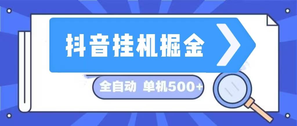 （13000期）抖音挂机掘金 日入500+ 全自动挂机项目 长久稳定 -金云网创--一切美好高质量资源，尽在金云网创！