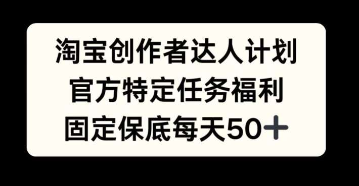 淘宝创作者达人计划，官方特定任务福利，固定保底每天50+【揭秘】-金云网创--一切美好高质量资源，尽在金云网创！