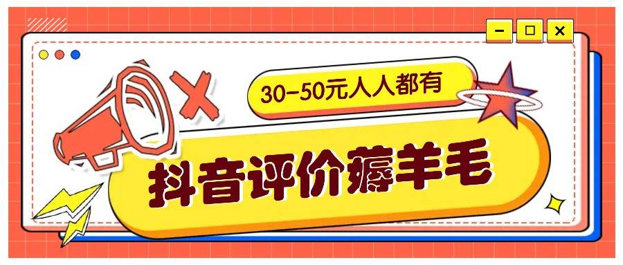 抖音评价薅羊毛，30-50元，邀请一个20元，人人都有！【附入口】-金云网创--一切美好高质量资源，尽在金云网创！