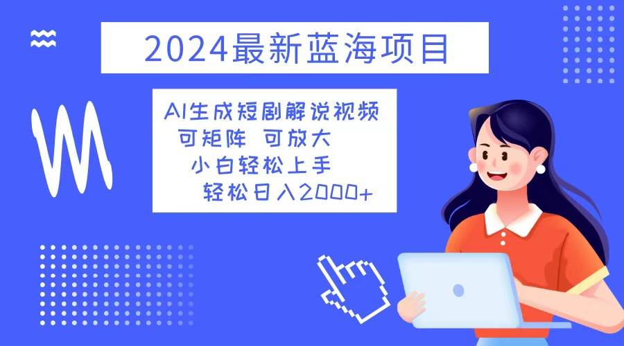 （12906期）2024最新蓝海项目 AI生成短剧解说视频 小白轻松上手 日入2000+-金云网创--一切美好高质量资源，尽在金云网创！