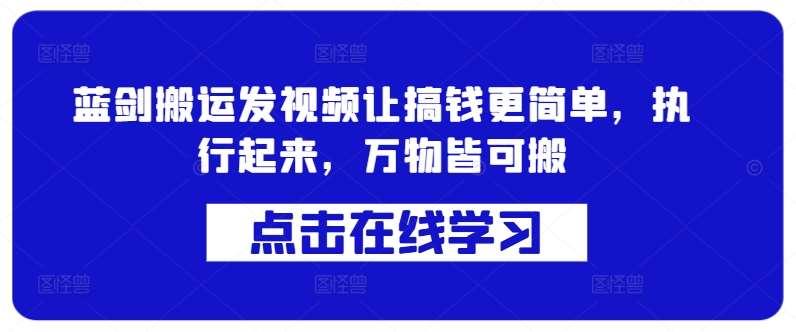 蓝剑搬运发视频让搞钱更简单，执行起来，万物皆可搬-金云网创--一切美好高质量资源，尽在金云网创！