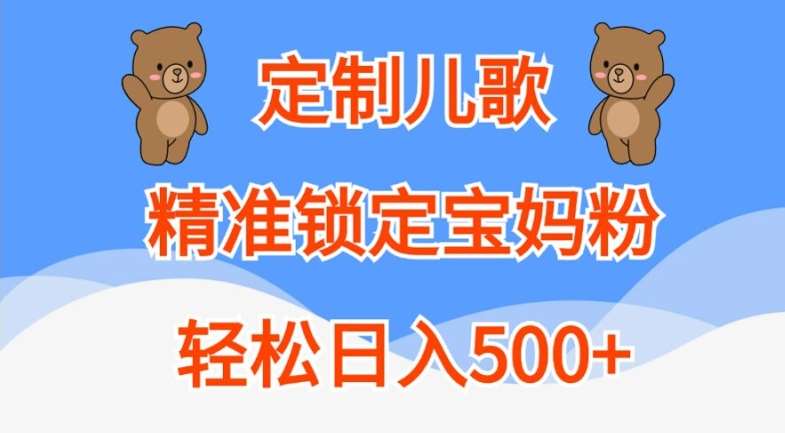 定制儿歌，精准锁定宝妈粉，轻松日入500+【揭秘】-金云网创--一切美好高质量资源，尽在金云网创！