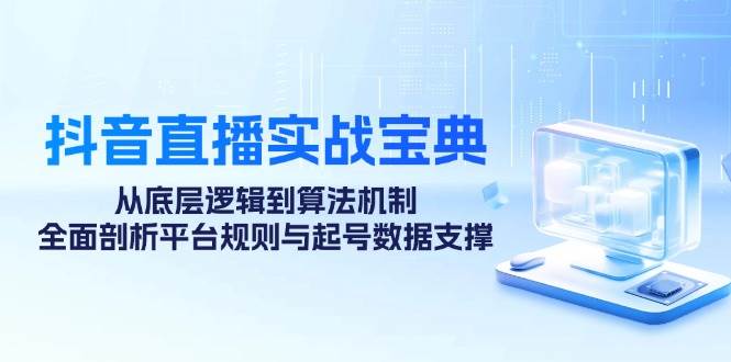 （12880期）抖音直播实战宝典：从底层逻辑到算法机制，全面剖析平台规则与起号数据…-金云网创--一切美好高质量资源，尽在金云网创！