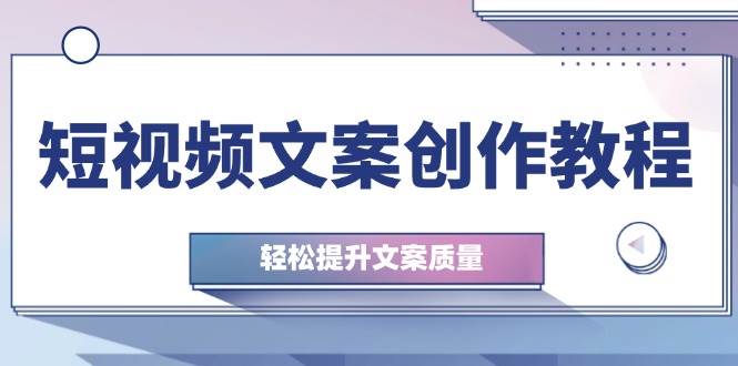 短视频文案创作教程：从钉子思维到实操结构整改，轻松提升文案质量-金云网创--一切美好高质量资源，尽在金云网创！