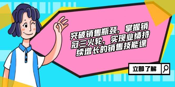 （12965期）突破销售瓶颈，掌握销冠三火轮，实现业绩持续增长的销售技能课-金云网创--一切美好高质量资源，尽在金云网创！