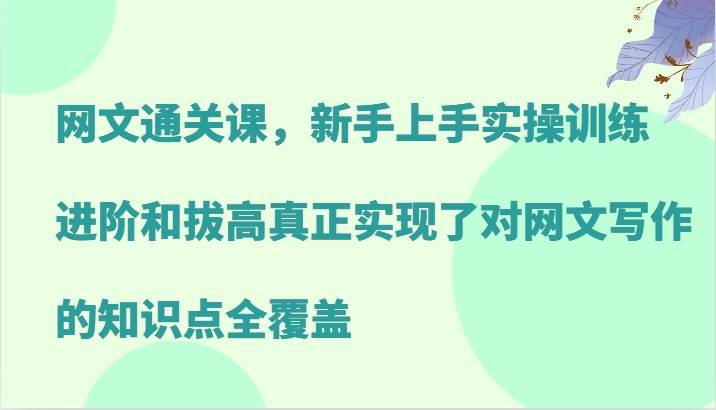 网文通关课，新手上手实操训练，进阶和拔高真正实现了对网文写作的知识点全覆盖-金云网创--一切美好高质量资源，尽在金云网创！