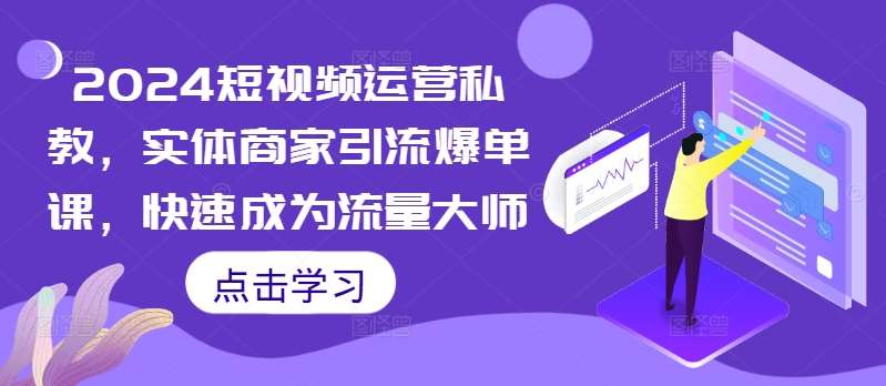 2024短视频运营私教，实体商家引流爆单课，快速成为流量大师-金云网创--一切美好高质量资源，尽在金云网创！