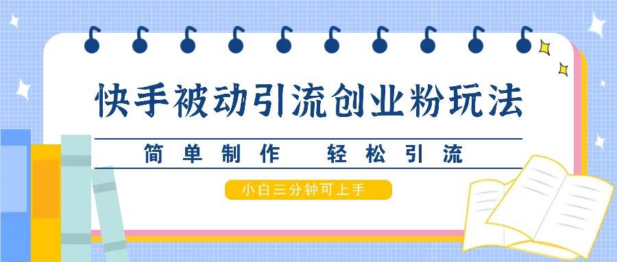 快手被动引流创业粉玩法，简单制作 轻松引流，小白三分钟可上手-金云网创--一切美好高质量资源，尽在金云网创！