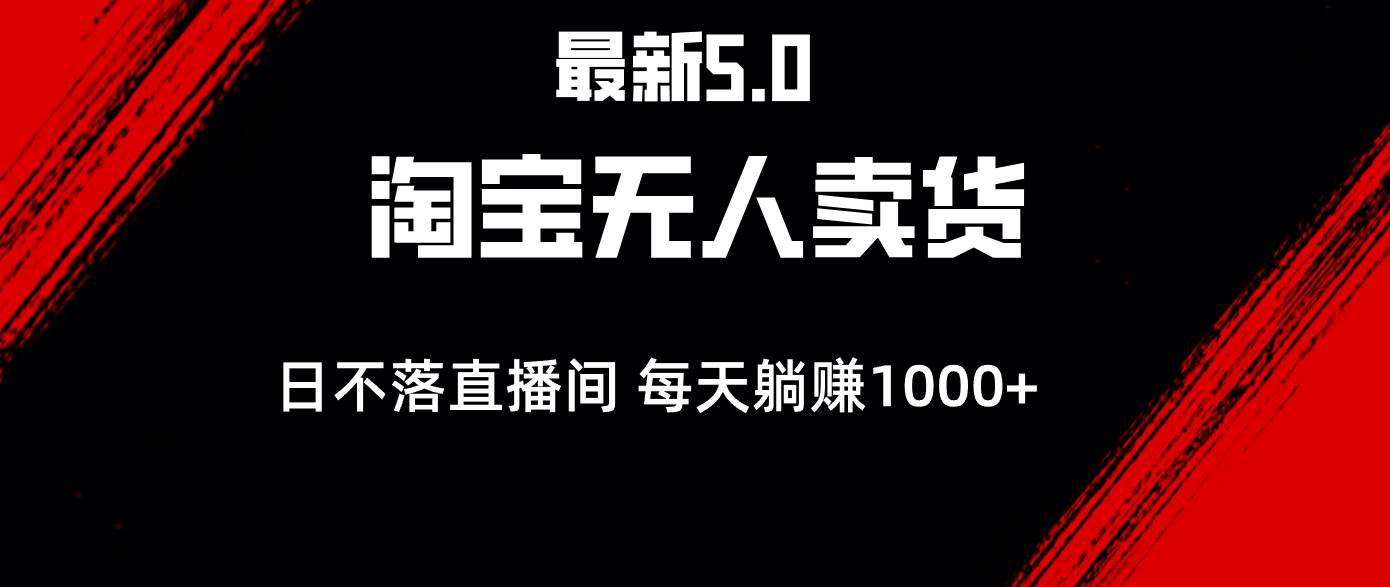 （12876期）最新淘宝无人卖货5.0，简单无脑，打造日不落直播间，日躺赚1000+-金云网创--一切美好高质量资源，尽在金云网创！