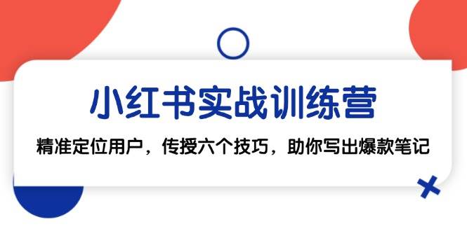 （12925期）小红书实战训练营：精准定位用户，传授六个技巧，助你写出爆款笔记-金云网创--一切美好高质量资源，尽在金云网创！