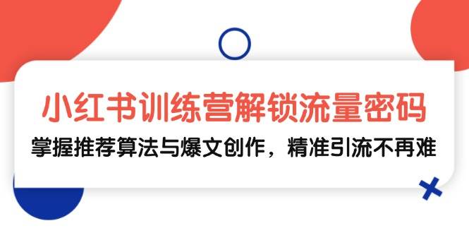 （13016期）小红书训练营解锁流量密码，掌握推荐算法与爆文创作，精准引流不再难-金云网创--一切美好高质量资源，尽在金云网创！