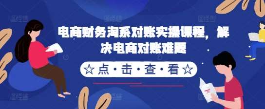 电商财务淘系对账实操课程，解决电商对账难题-金云网创--一切美好高质量资源，尽在金云网创！