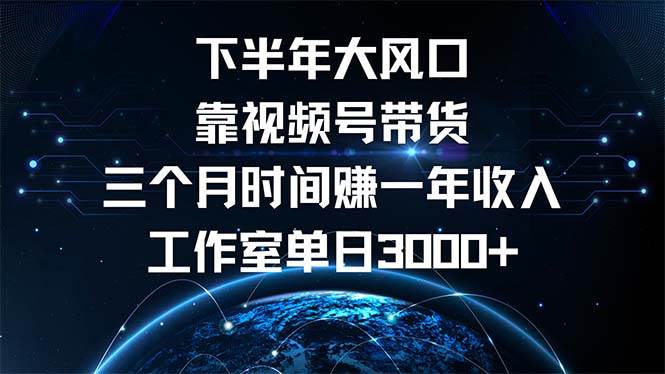 （12849期）下半年风口项目，靠视频号带货三个月时间赚一年收入，工作室单日3000+-金云网创--一切美好高质量资源，尽在金云网创！