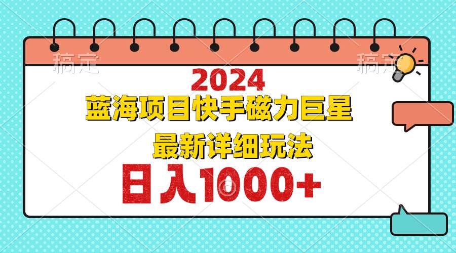 （12828期）2024最新蓝海项目快手磁力巨星最新最详细玩法-金云网创--一切美好高质量资源，尽在金云网创！