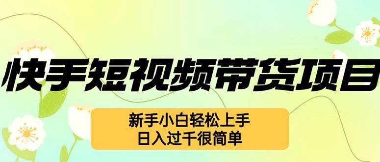 （12957期）快手短视频带货项目，最新玩法 新手小白轻松上手，日入过千很简单-金云网创--一切美好高质量资源，尽在金云网创！