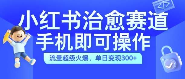 小红书治愈视频赛道，手机即可操作，流量超级火爆，单日变现300+【揭秘】-金云网创--一切美好高质量资源，尽在金云网创！