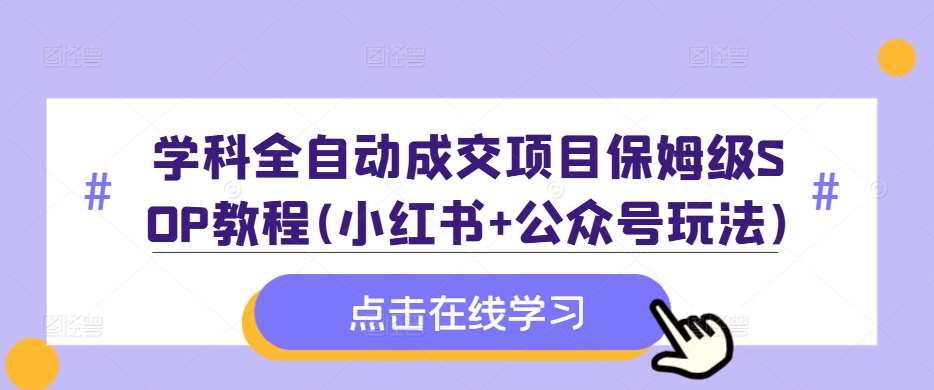 学科全自动成交项目保姆级SOP教程(小红书+公众号玩法)含资料-金云网创--一切美好高质量资源，尽在金云网创！