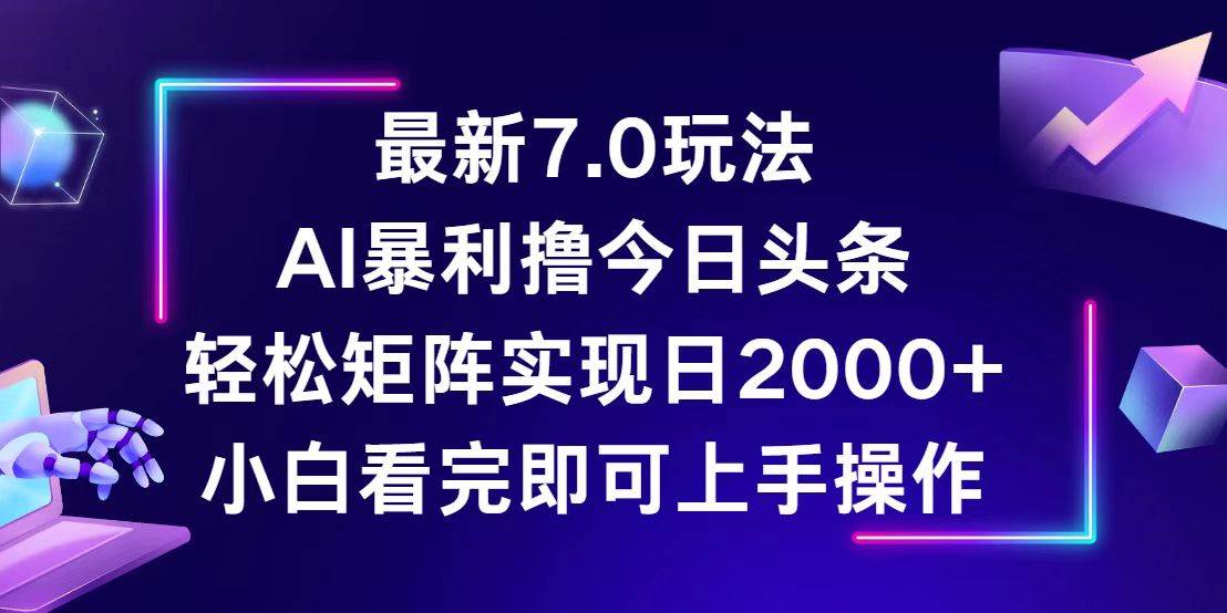 （12854期）今日头条最新7.0玩法，轻松矩阵日入2000+-金云网创--一切美好高质量资源，尽在金云网创！